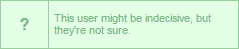 This user might be indecisive, but they're not sure.